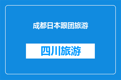 成都日本跟团旅游(成都日本跟团旅游：你准备好探索日本的奥秘了吗？)