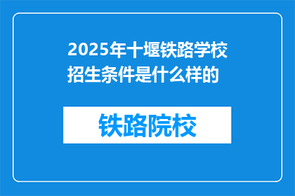 2025年十堰铁路学校招生条件是什么样的(2025年十堰铁路学校招生条件是什么？)
