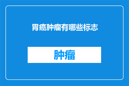 胃癌肿瘤有哪些标志(胃癌肿瘤的常见标志是什么？)