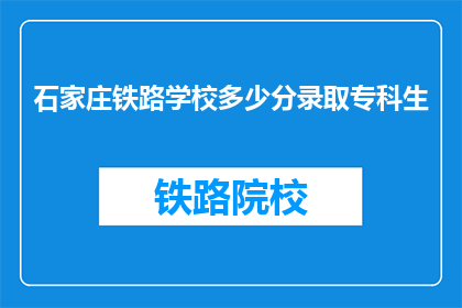 石家庄铁路学校多少分录取专科生(石家庄铁路学校录取专科生分数线是多少？)