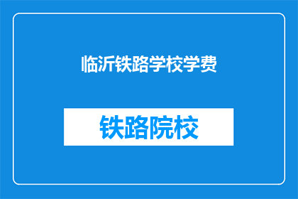 临沂铁路学校学费(临沂铁路学校学费是多少？)