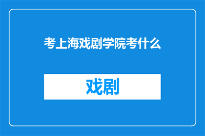考上海戏剧学院考什么(上海戏剧学院的入学考试究竟考察什么？)