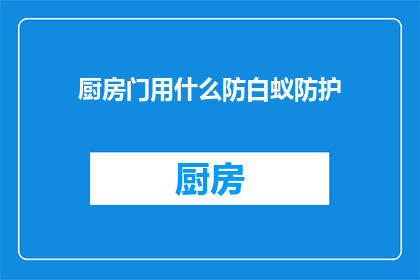 厨房门用什么防白蚁防护(厨房门如何有效防白蚁？)