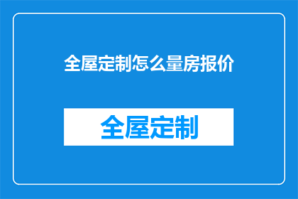 全屋定制怎么量房报价(如何准确测量全屋定制空间并获取报价？)