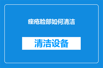 痤疮脸部如何清洁(如何有效清洁痤疮脸部？)