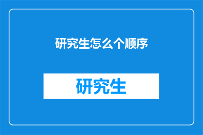 研究生怎么个顺序(研究生入学顺序：你了解吗？)