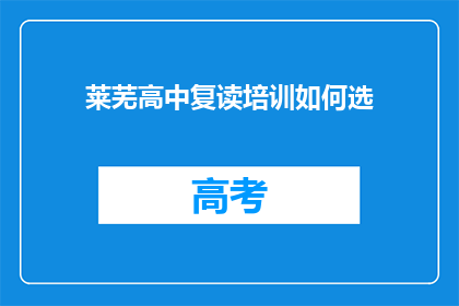 莱芜高中复读培训如何选(如何为莱芜高中复读生选择合适的培训课程？)