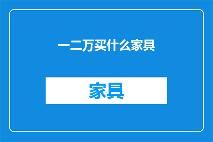 一二万买什么家具(如何用一二万购买实用家具？)
