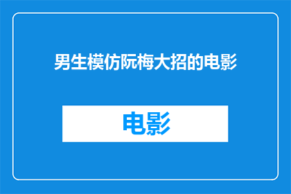男生模仿阮梅大招的电影(男生模仿阮梅大招的电影是什么？)