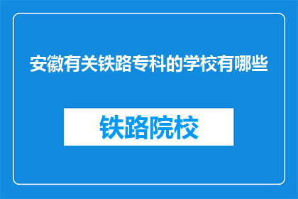 安徽有关铁路专科的学校有哪些(安徽有哪些铁路专科学校？)