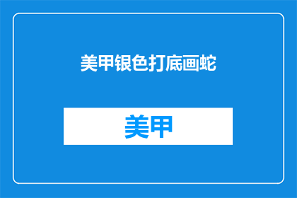 美甲银色打底画蛇(银色美甲打底画蛇技巧：如何打造独特效果？)