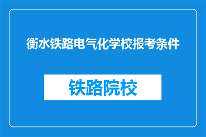 衡水铁路电气化学校报考条件(报考衡水铁路电气化学校的条件是什么？)