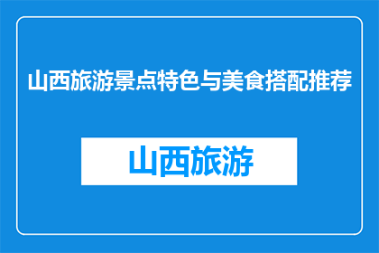 山西旅游景点特色与美食搭配推荐(山西旅游必尝美食搭配推荐)