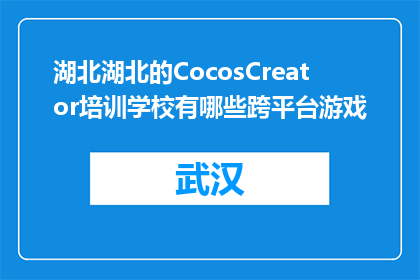 湖北湖北的CocosCreator培训学校有哪些跨平台游戏(湖北的CocosCreator培训学校有哪些跨平台游戏课程？)