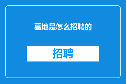墓地是怎么招聘的(墓地招聘流程是怎样的？)
