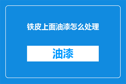 铁皮上面油漆怎么处理(如何处理铁皮表面的油漆？)