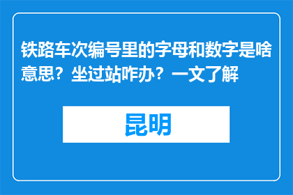 铁路车次编号里的字母和数字是啥意思？坐过站咋办？一文了解