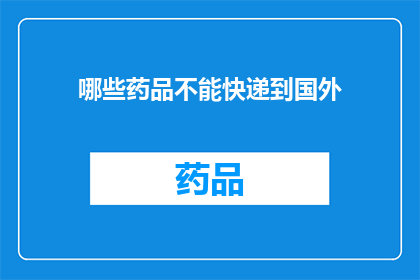 哪些药品不能快递到国外(哪些药品不能快递到国外？)