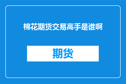 棉花期货交易高手是谁啊(谁是棉花期货交易的顶尖高手？)