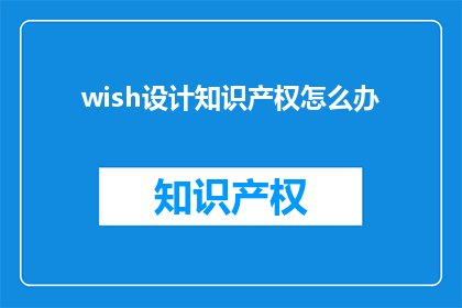 wish设计知识产权怎么办(如何妥善处理设计知识产权问题？)