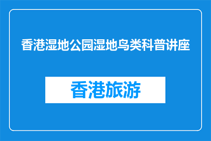 香港湿地公园湿地鸟类科普讲座(香港湿地公园举办湿地鸟类科普讲座，你了解吗？)