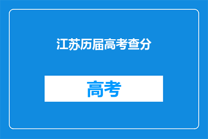江苏历届高考查分(江苏高考分数查询：历年成绩一览？)