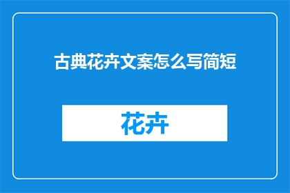 古典花卉文案怎么写简短(如何撰写简洁而引人入胜的古典花卉文案？)