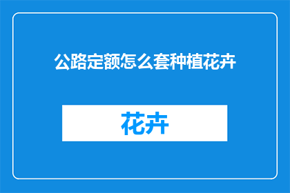 公路定额怎么套种植花卉(如何根据公路定额进行种植花卉的预算编制？)