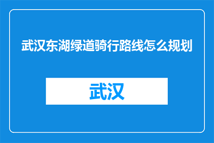 武汉东湖绿道骑行路线怎么规划(如何规划武汉东湖绿道骑行路线？)