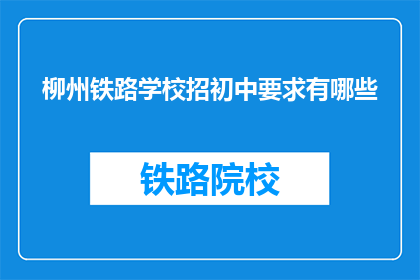 柳州铁路学校招初中要求有哪些(柳州铁路学校初中招生要求有哪些？)