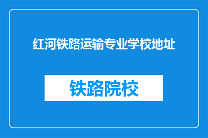 红河铁路运输专业学校地址(红河铁路运输专业学校地址在哪里？)
