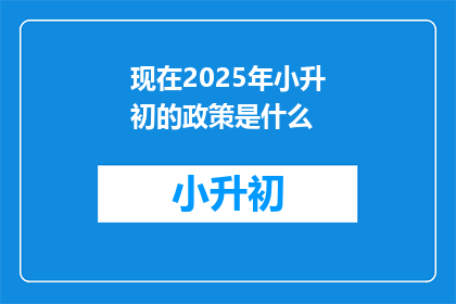现在2025年小升初的政策是什么(2025年小升初政策将如何影响学生和家长？)