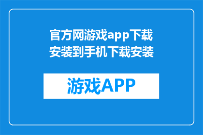 官方网游戏app下载安装到手机下载安装(如何将官方网游戏app下载并安装到手机中？)