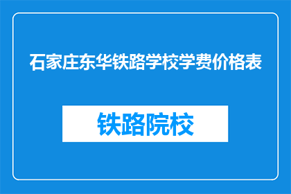 石家庄东华铁路学校学费价格表(石家庄东华铁路学校学费价格表是什么？)