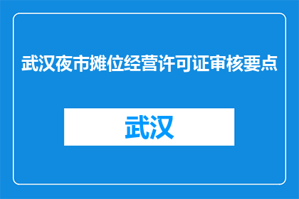 武汉夜市摊位经营许可证审核要点(武汉夜市摊位经营许可证审核要点是什么？)