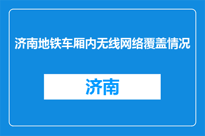 济南地铁车厢内无线网络覆盖情况(济南地铁网络覆盖情况如何？)