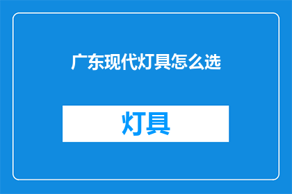 广东现代灯具怎么选(如何挑选广东现代灯具？)