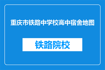 重庆市铁路中学校高中宿舍地图(重庆市铁路中学校高中宿舍地图是什么？)