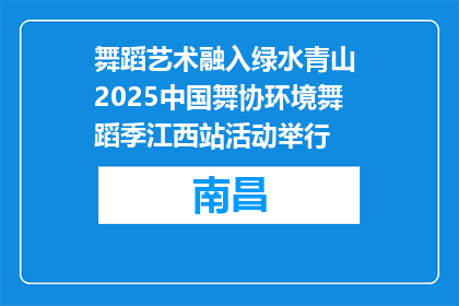 舞蹈艺术融入绿水青山 2025中国舞协环境舞蹈季江西站活动举行