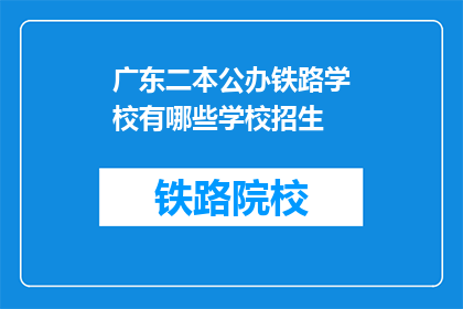 广东二本公办铁路学校有哪些学校招生(广东二本公办铁路学校有哪些招生信息？)