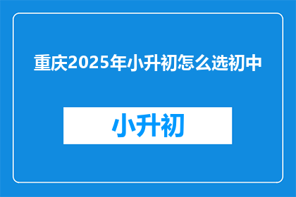 重庆2025年小升初怎么选初中(2025年重庆小升初，如何挑选合适的初中？)