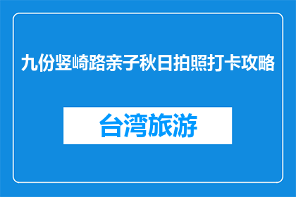 九份竖崎路亲子秋日拍照打卡攻略(九份竖崎路亲子秋日拍照打卡攻略，你准备好了吗？)