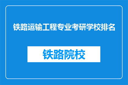 铁路运输工程专业考研学校排名(铁路运输工程专业考研学校排名，你最青睐哪所？)