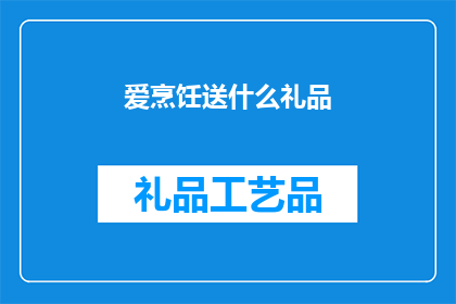 爱烹饪送什么礼品(爱烹饪者，你应选择什么礼品来表达你的烹饪热情？)
