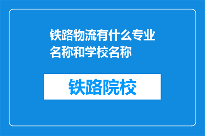 铁路物流有什么专业名称和学校名称(铁路物流领域有哪些专业名称和学校名称？)