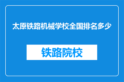太原铁路机械学校全国排名多少(太原铁路机械学校在全国的排名如何？)