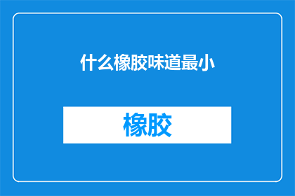 什么橡胶味道最小(什么橡胶味道最小？)