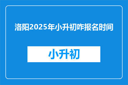 洛阳2025年小升初咋报名时间(洛阳2025年小升初报名何时开始？)