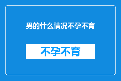 男的什么情况不孕不育(男性不孕不育的常见原因有哪些？)