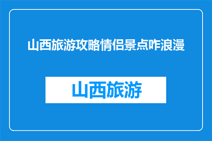 山西旅游攻略情侣景点咋浪漫(山西情侣必游景点：如何打造浪漫旅行体验？)